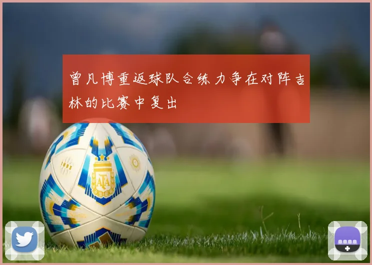 曾凡博重返球队合练力争在对阵吉林的比赛中复出