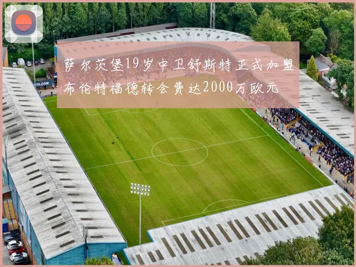 萨尔茨堡19岁中卫舒斯特正式加盟布伦特福德转会费达2000万欧元