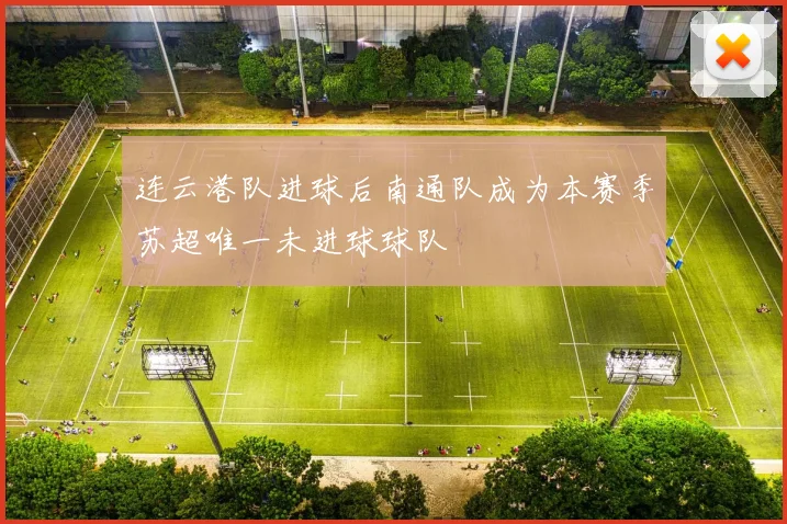连云港队进球后南通队成为本赛季苏超唯一未进球球队
