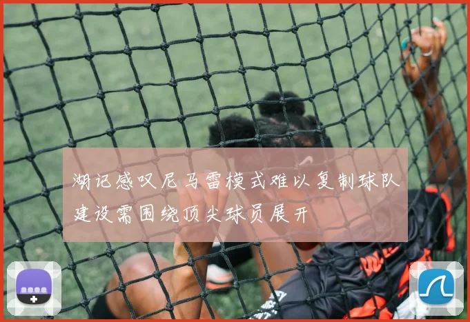 湖记感叹尼马雷模式难以复制球队建设需围绕顶尖球员展开