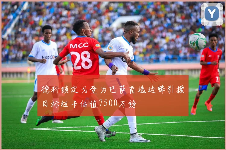 德科锁定戈登为巴萨首选边锋引援目标纽卡估值7500万镑