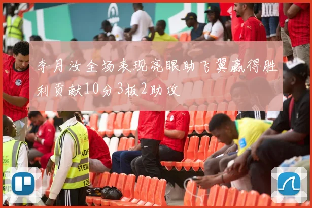 李月汝全场表现亮眼助飞翼赢得胜利贡献10分3板2助攻
