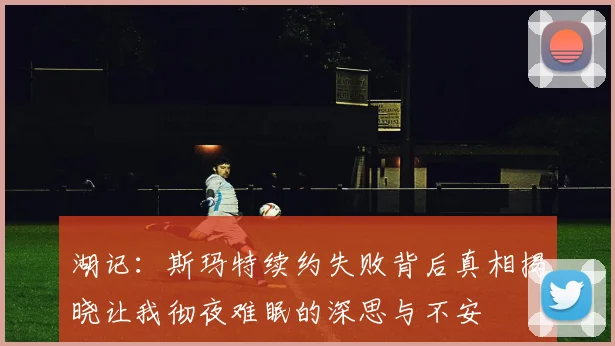 湖记：斯玛特续约失败背后真相揭晓让我彻夜难眠的深思与不安