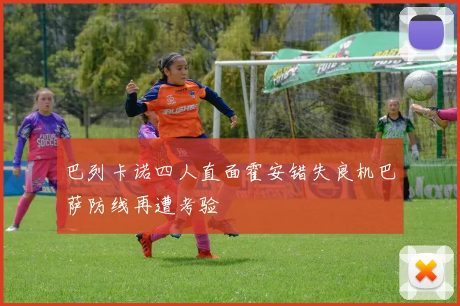 巴列卡诺四人直面霍安错失良机巴萨防线再遭考验