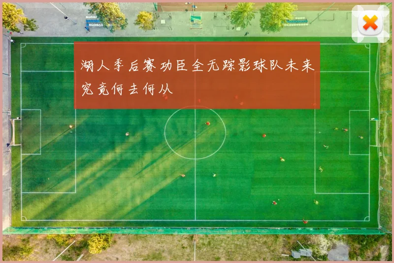 湖人季后赛功臣全无踪影球队未来究竟何去何从