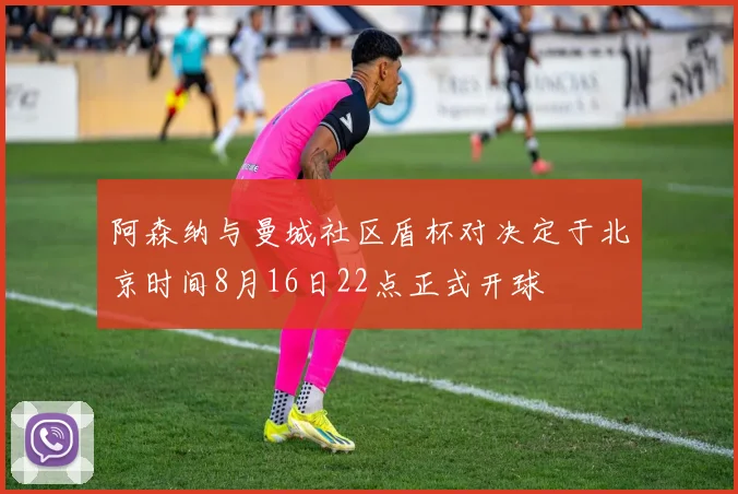 阿森纳与曼城社区盾杯对决定于北京时间8月16日22点正式开球