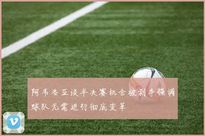 阿韦洛亚谈半决赛机会被剥夺强调球队无需进行彻底变革