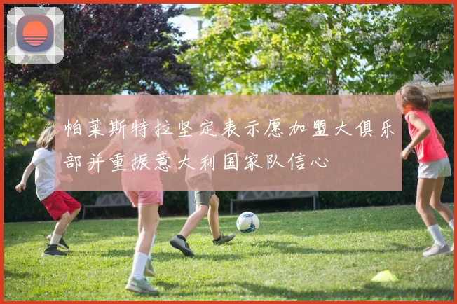 帕莱斯特拉坚定表示愿加盟大俱乐部并重振意大利国家队信心