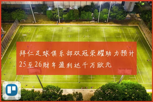 拜仁足球俱乐部双冠荣耀助力预计25至26财年盈利达千万欧元
