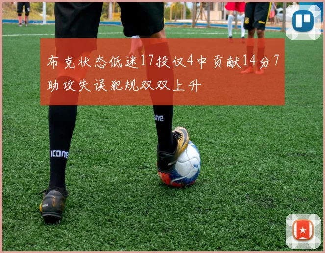 布克状态低迷17投仅4中贡献14分7助攻失误犯规双双上升